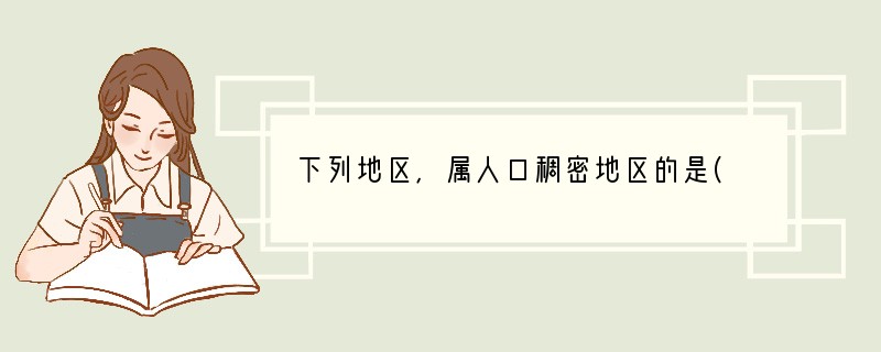 下列地区，属人口稠密地区的是( )A．亚马孙平原B．西西伯利亚平原C．黄河、长江流域